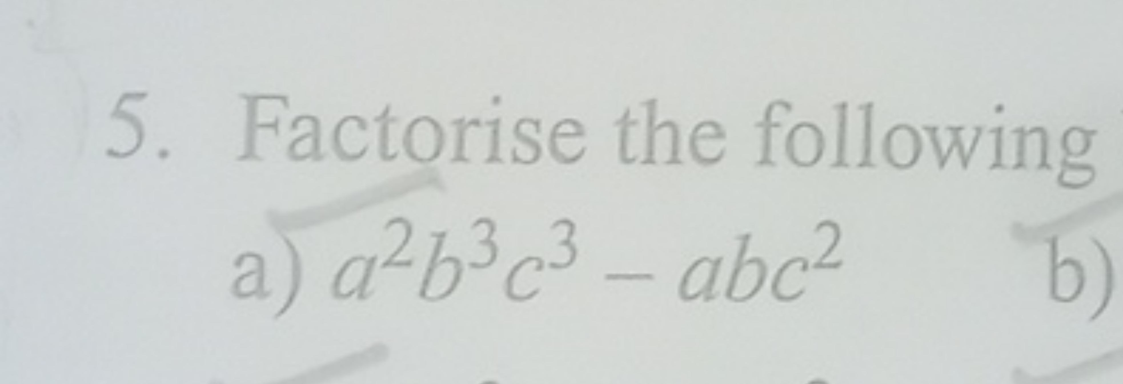 5. Factorise the following
a) a2b3c3−abc2
b)