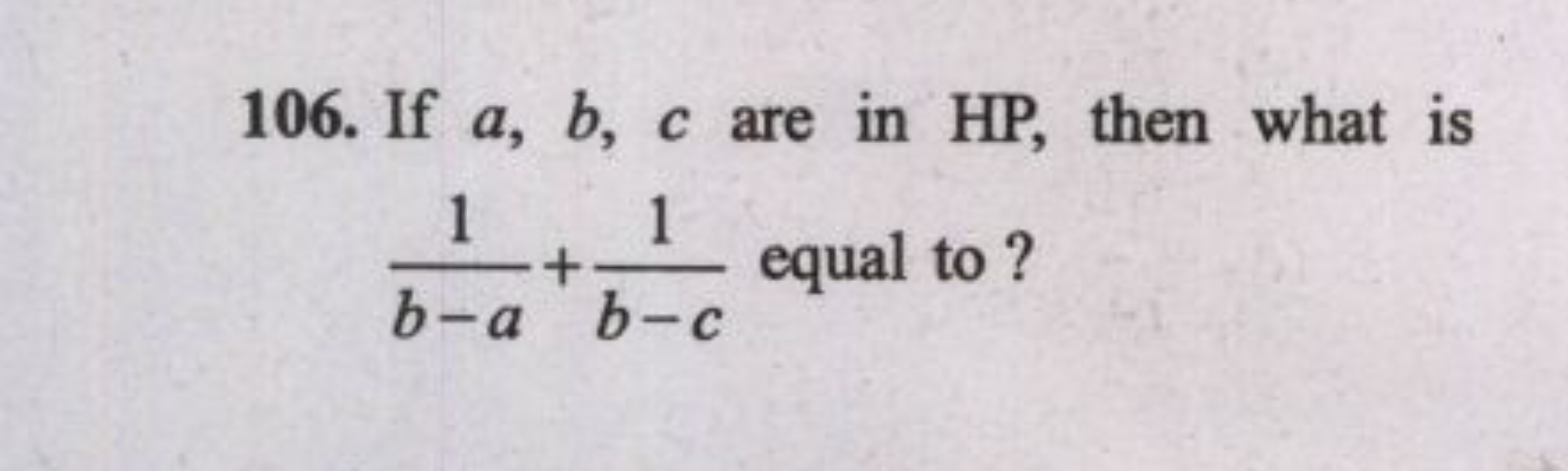 106. If a,b,c are in HP, then what is b−a1​+b−c1​ equal to ?