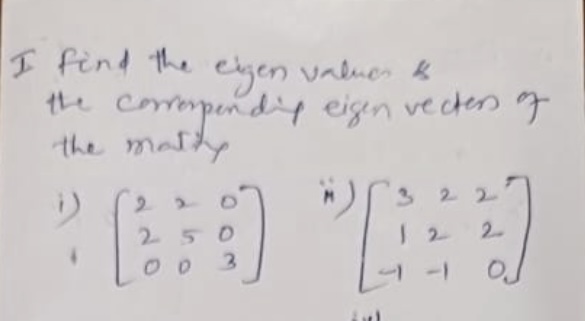 I find the eigen valuen \& the comerpendiy eigen vecters of the mally
