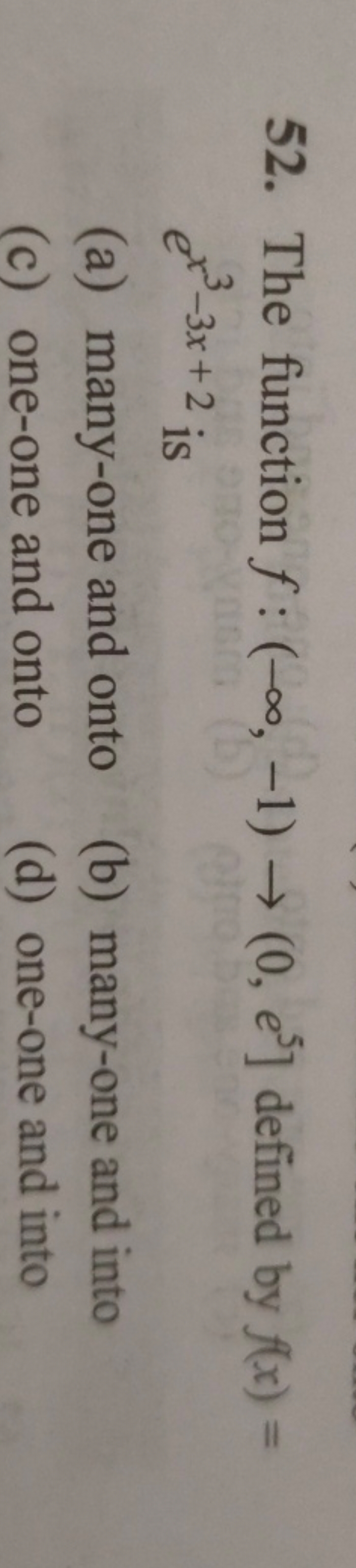 52. The function f:(−∞,−1)→(0,e5] defined by f(x)= ex3−3x+2 is
(a) man