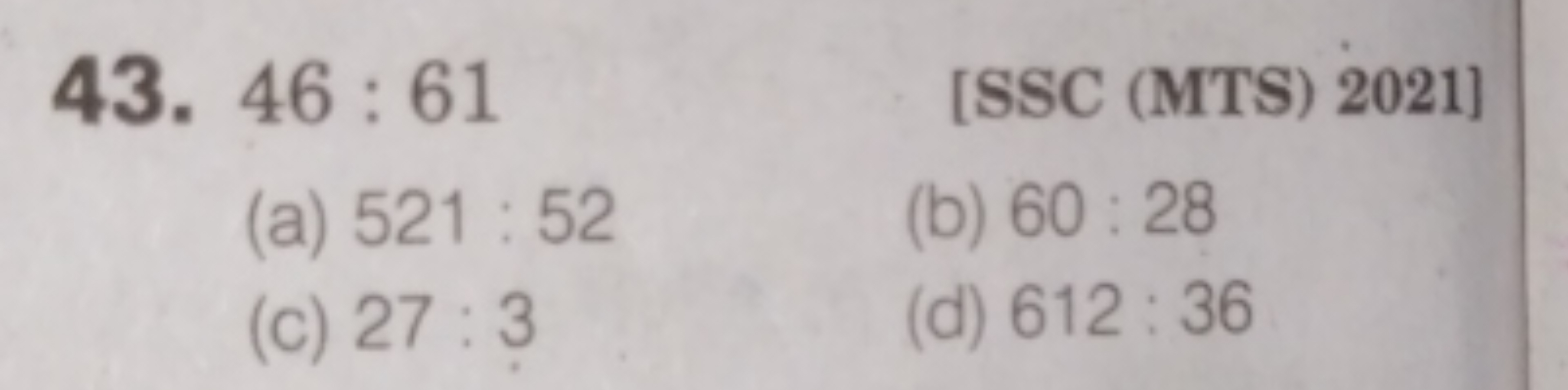 43. 46:61
[SSC (MTS) 2021]
(a) 521:52
(b) 60:28
(c) 27:3
(d) 612:36