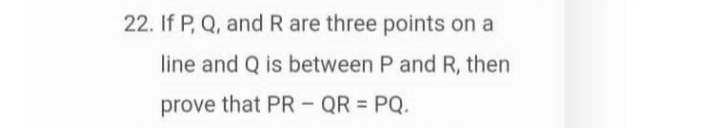 22. If P,Q, and R are three points on a line and Q is between P and R,