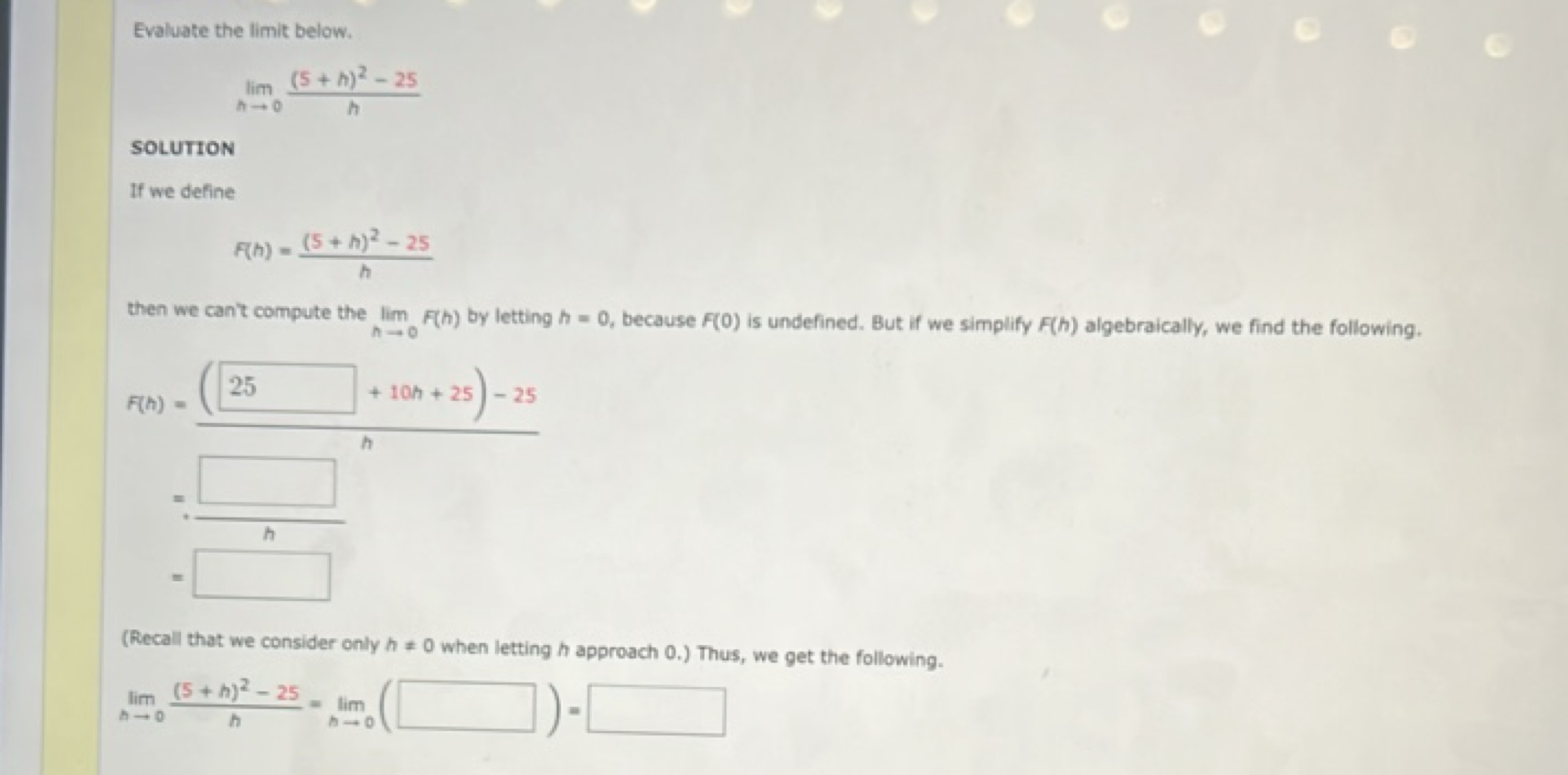 Evaluate the limit below.
h→0lim​h(5+h)2−25​

SOLUTION
If we define
F(