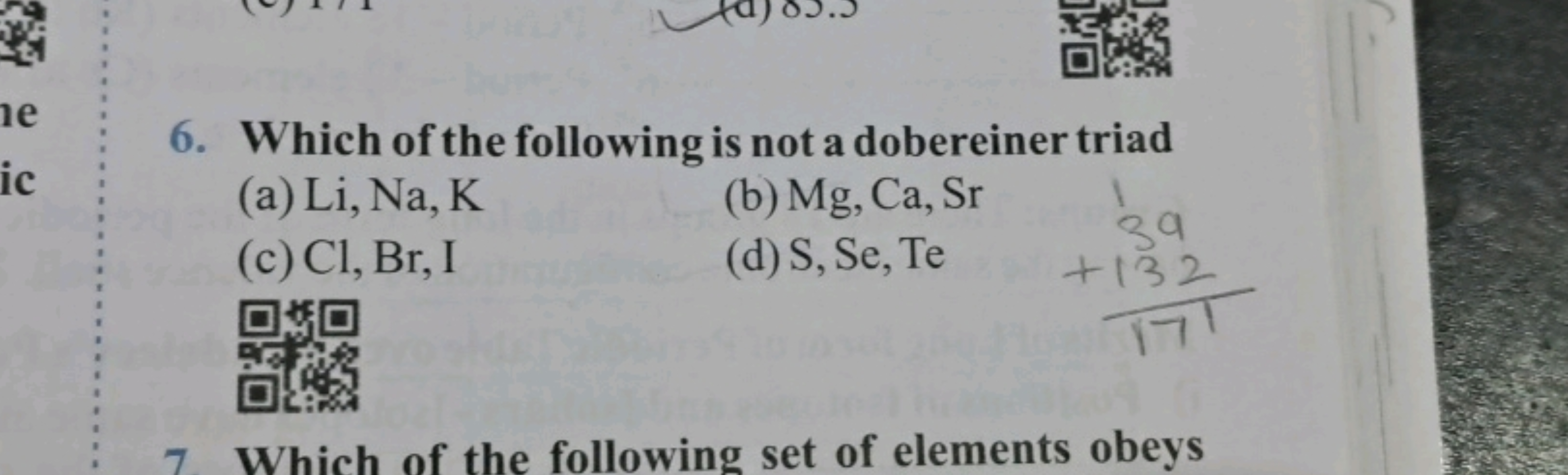 6. Which of the following is not a dobereiner triad
(a) Li,Na,K
(b) Mg