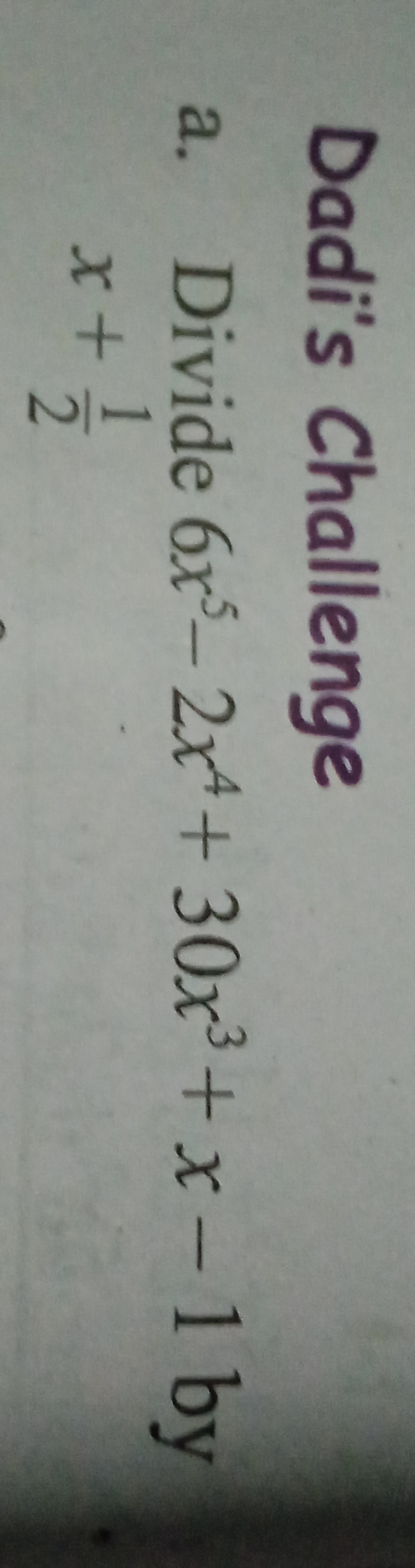 Dadi's Challenge
a. Divide 6x5−2x4+30x3+x−1 by x+21​