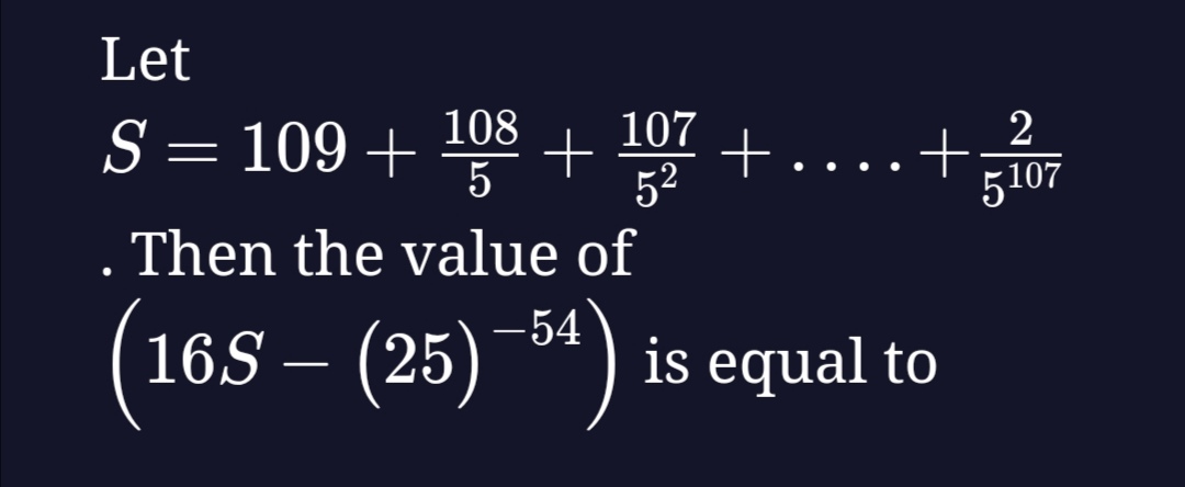 Let
S=109+5108​+52107​+…+51072​
. Then the value of (16S−(25)−54) is e