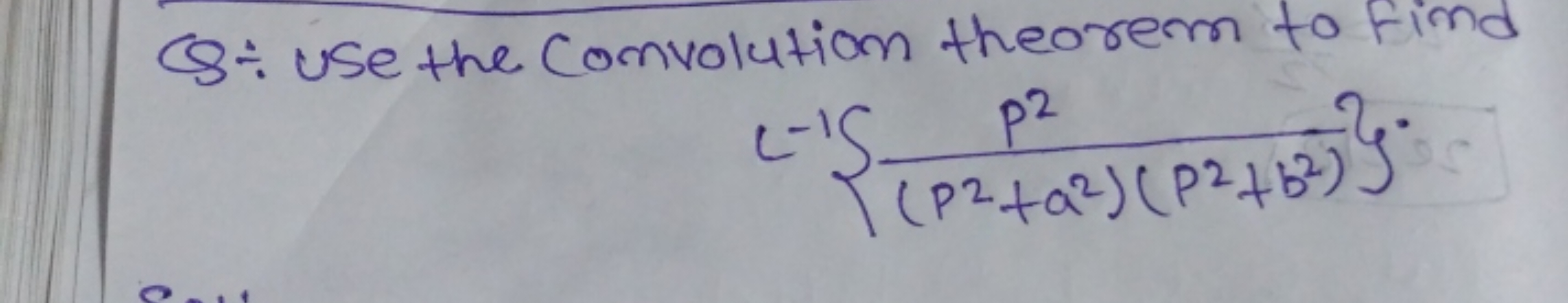 C8 Use the Convolution theorem to find
L−1{(p2+a2)(p2+b2)p2​}