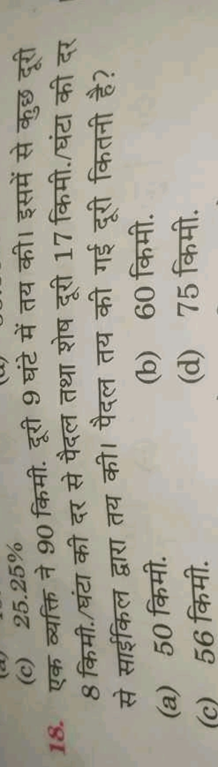 (c) 25.25%
18. एक व्यक्ति ने 90 किमी. दूरी 9 घंटे में तय की। इसमें से 