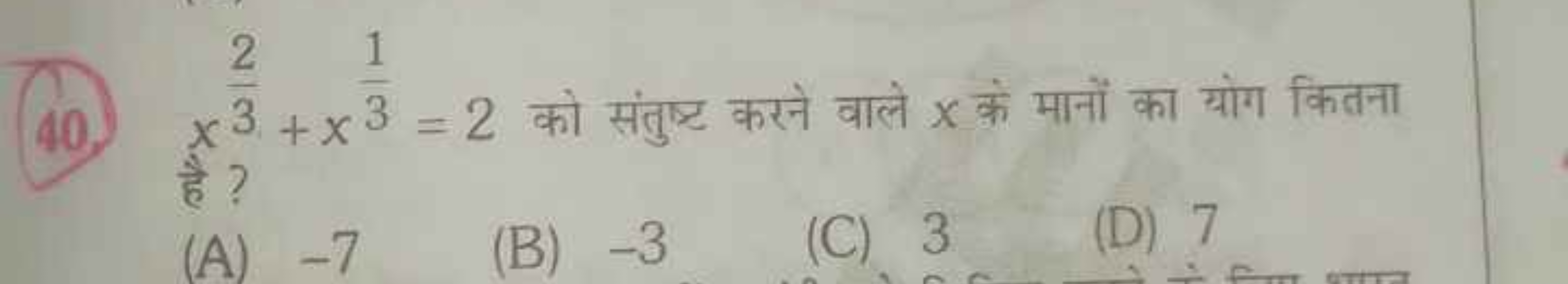 40. x32​+x31​=2 को संतुष्ट करने वाले x के मानों का योग कितना
(A) - 7
(