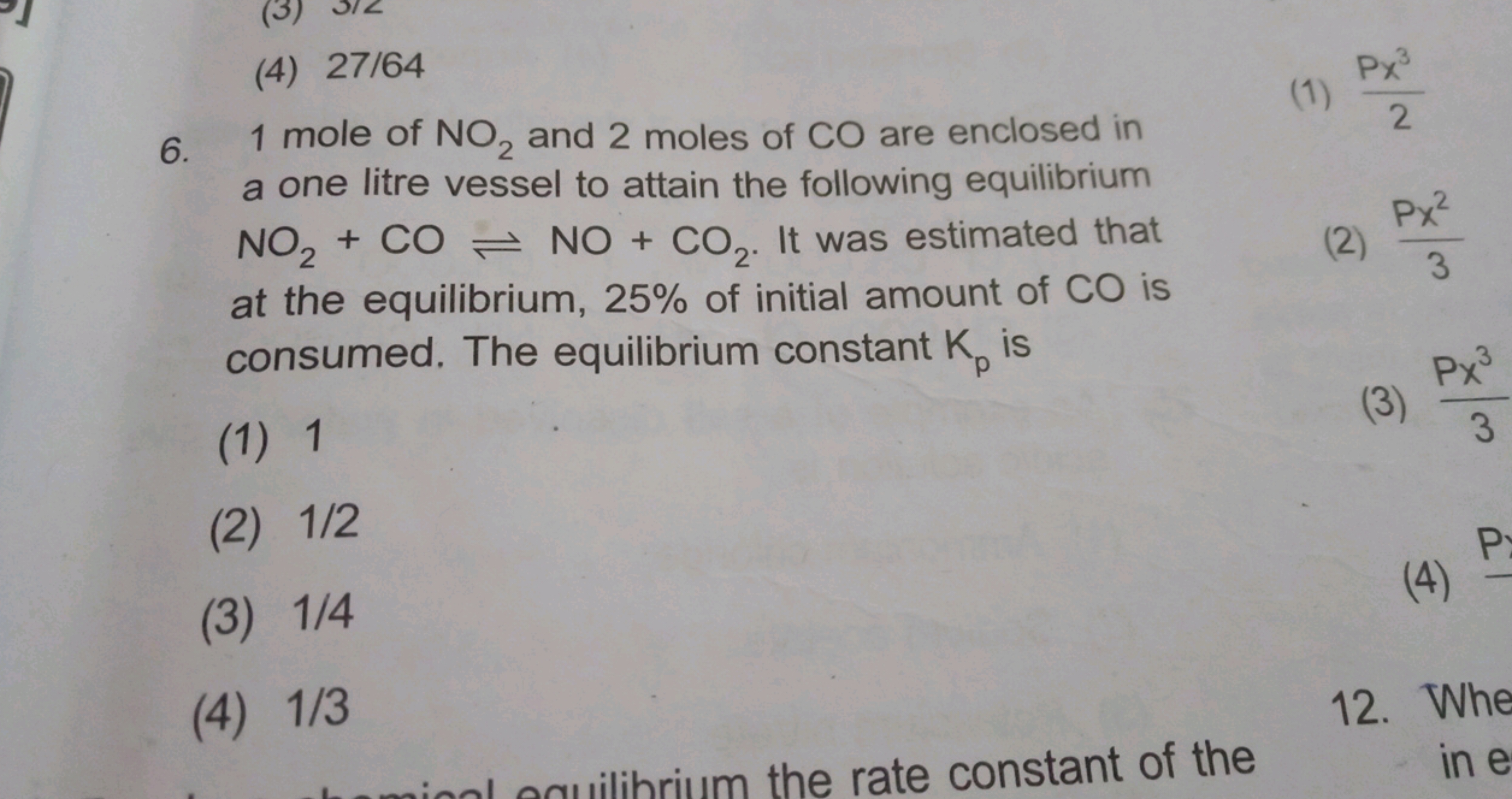 (3)
(4) 27/64
6. 1 mole of NO2 and 2 moles of CO are enclosed in
a one