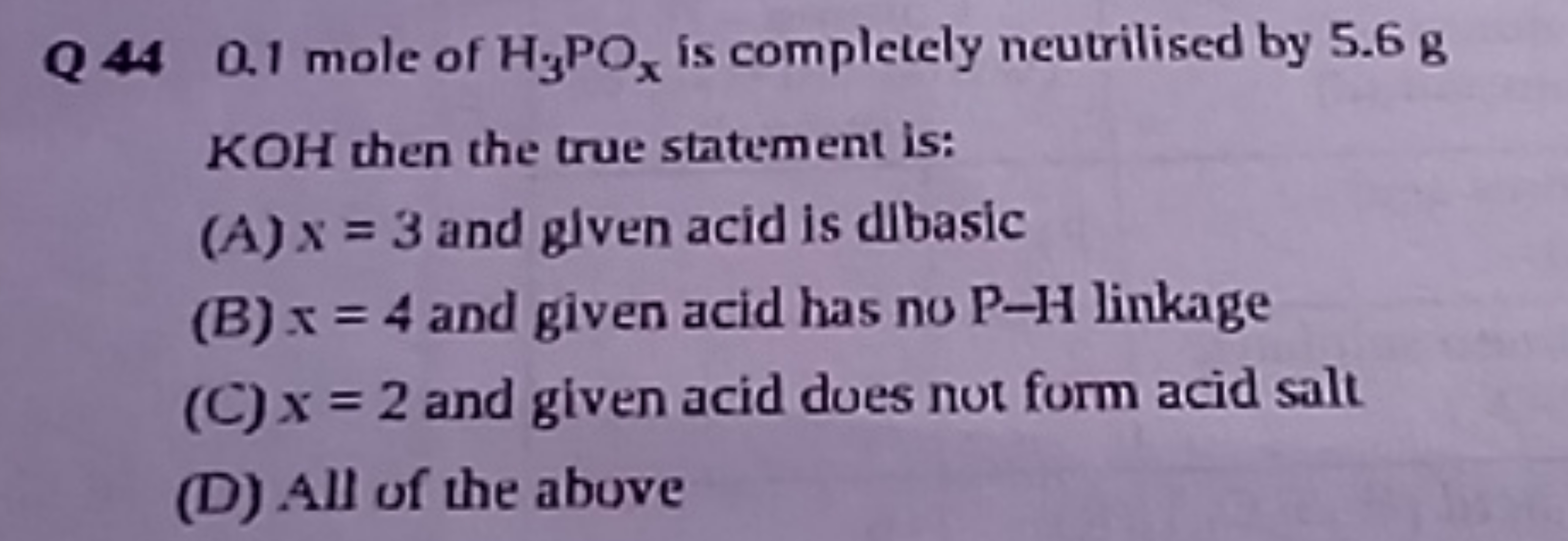 Q 440.1 mole of H3​POx​ is completely neutrilised by 5.6 g
KOH then th