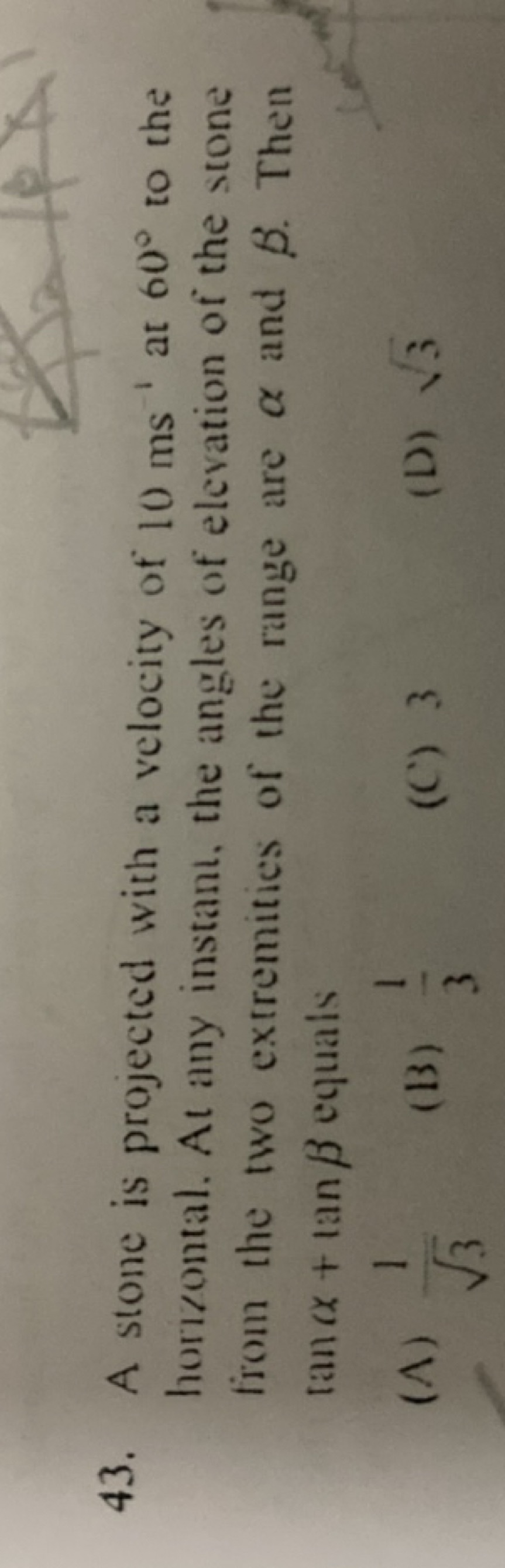 43. A stone is projected with a velocity of 10 ms−1 at 60∘ to the hori