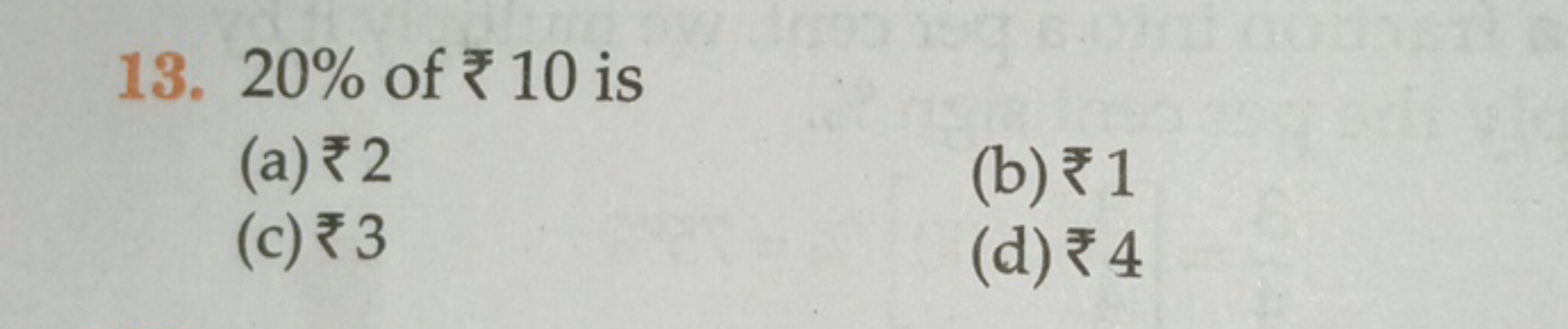 13. 20% of ₹10 is
(a) ₹ 2
(b) ₹ 1
(c) ₹ 3
(d) ₹ 4