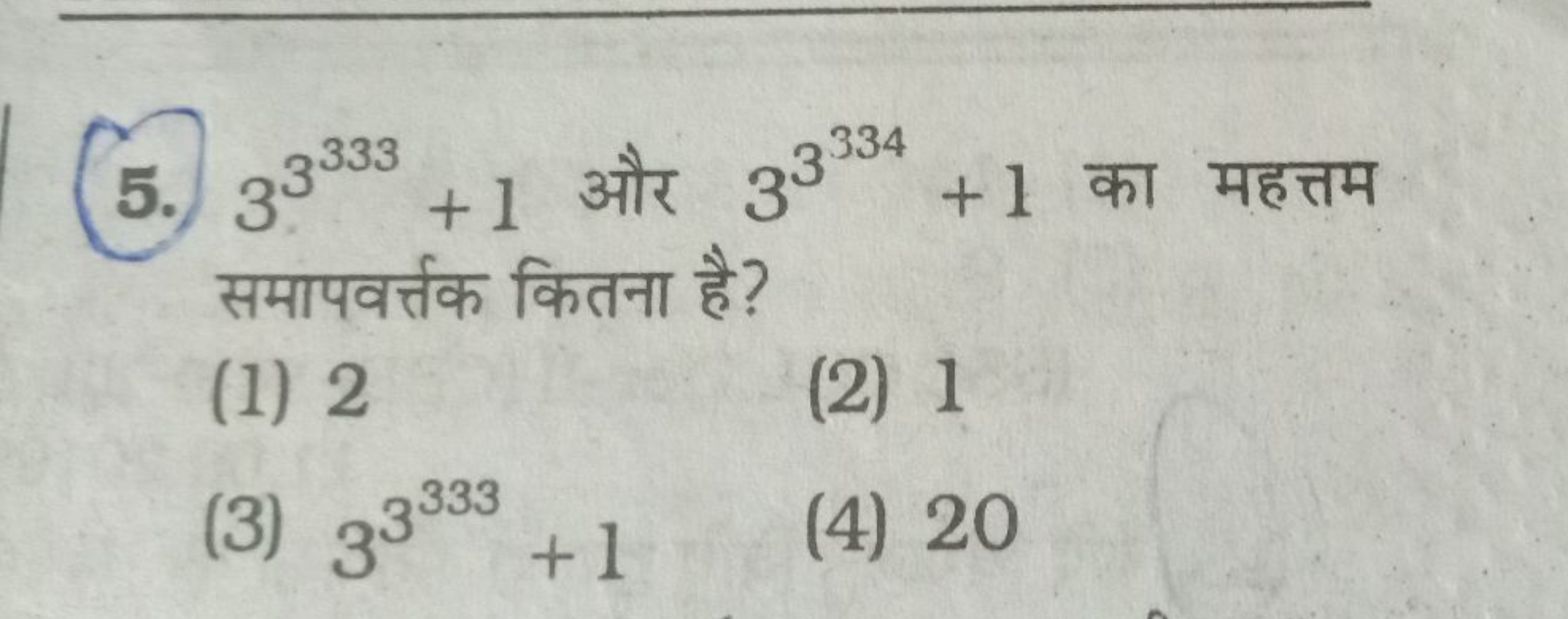 5. 33333+1 और 33334+1 का महत्तम समापवर्त्तक कितना है?
(1) 2
(2) 1
(3) 