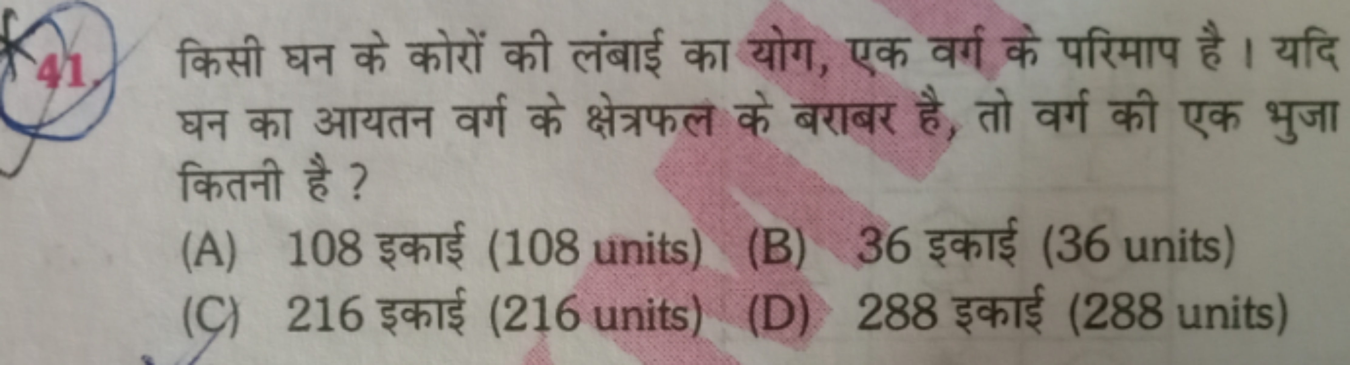 41. किसी घन के कोरों की लंबाई का योग, एक वर्ग के परिमाप है । यदि घन का