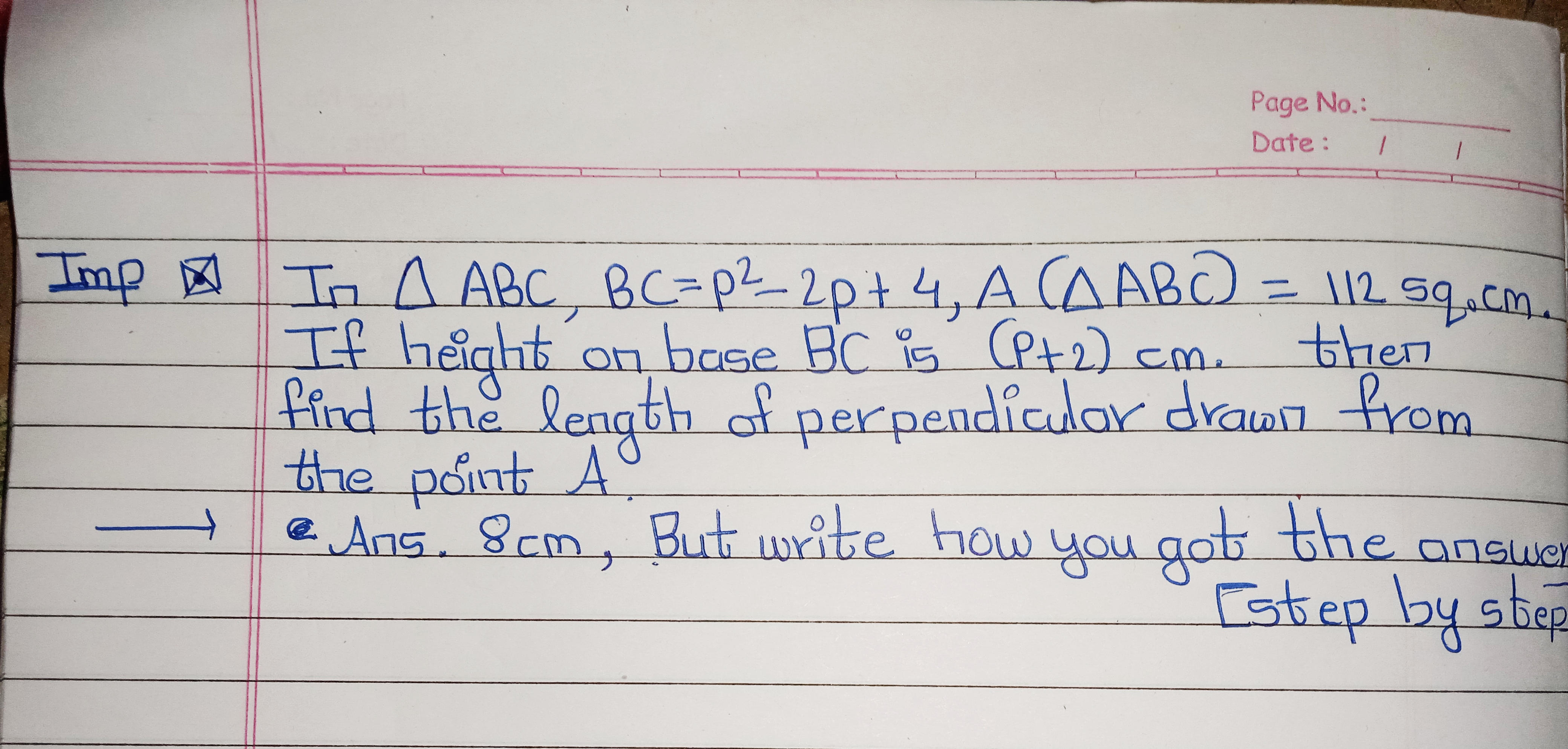 Page No.:
Date
Imp In △ABC,BC=p2−2p+4,A(△ABC)=112 sq. cm. If height on