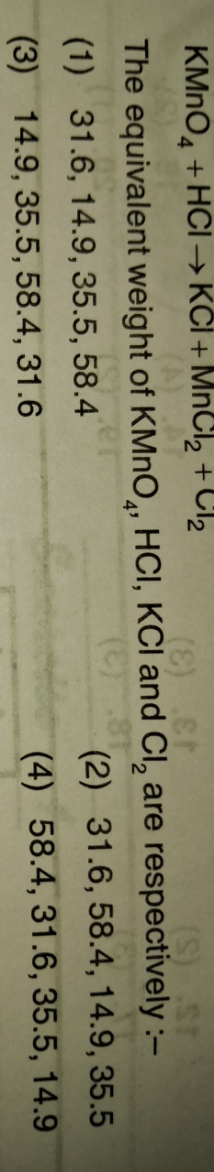 The equivalent weight of KMnO4​,HCl,KCl and Cl2​ are respectively :-
(