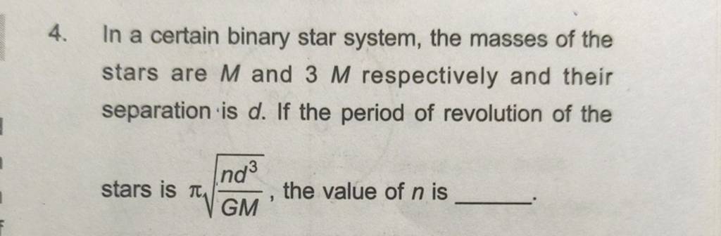 4. In a certain binary star system, the masses of the stars are M and 