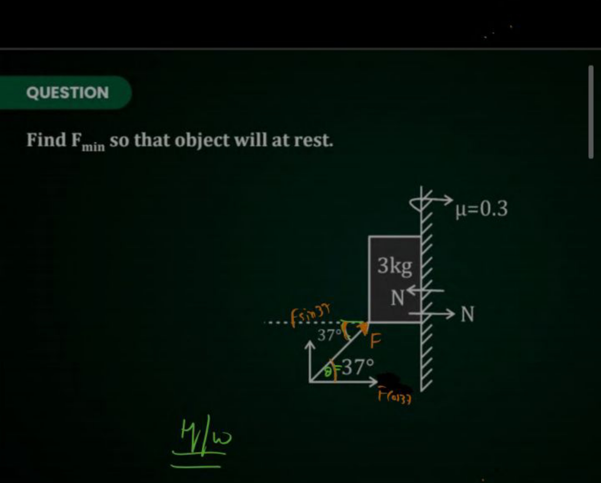 QUESTION
Find Fmin ​ so that object will at rest.

H/w