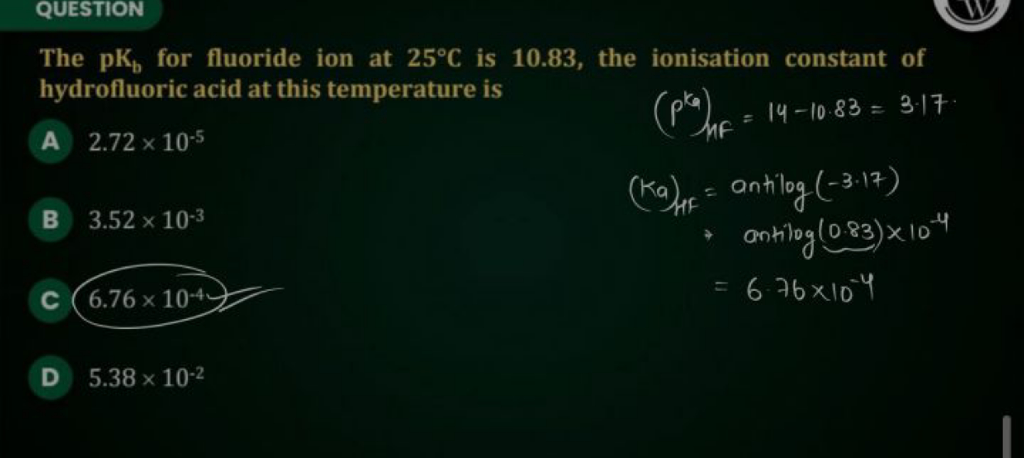 QUESTION
IV
The pKb​ for fluoride ion at 25∘C is 10.83 , the ionisatio