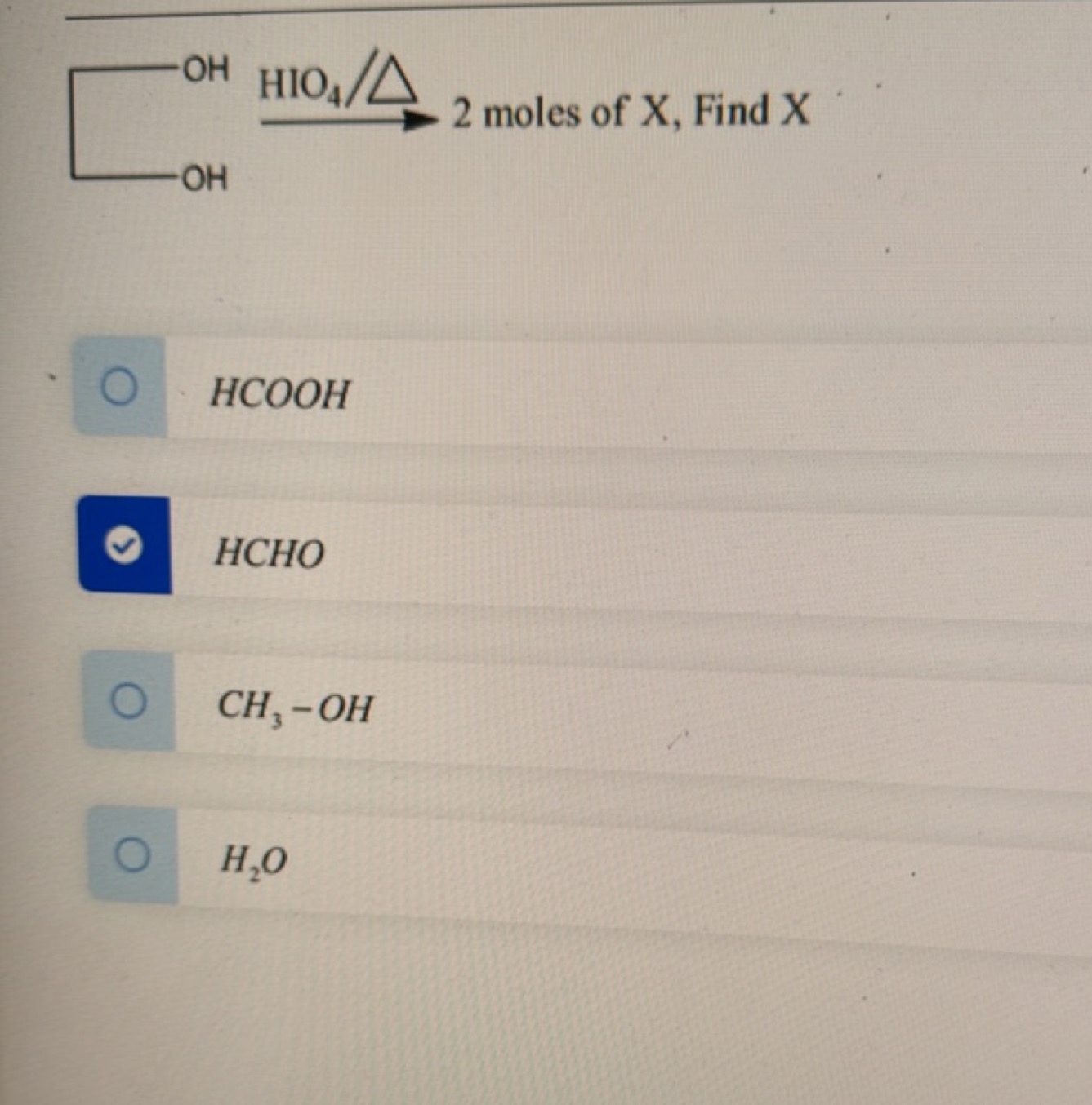 □OHOH​HIO4​/△​2 moles of X , Find X
HCOOH
HCHO
CH3​−OH
H2​O