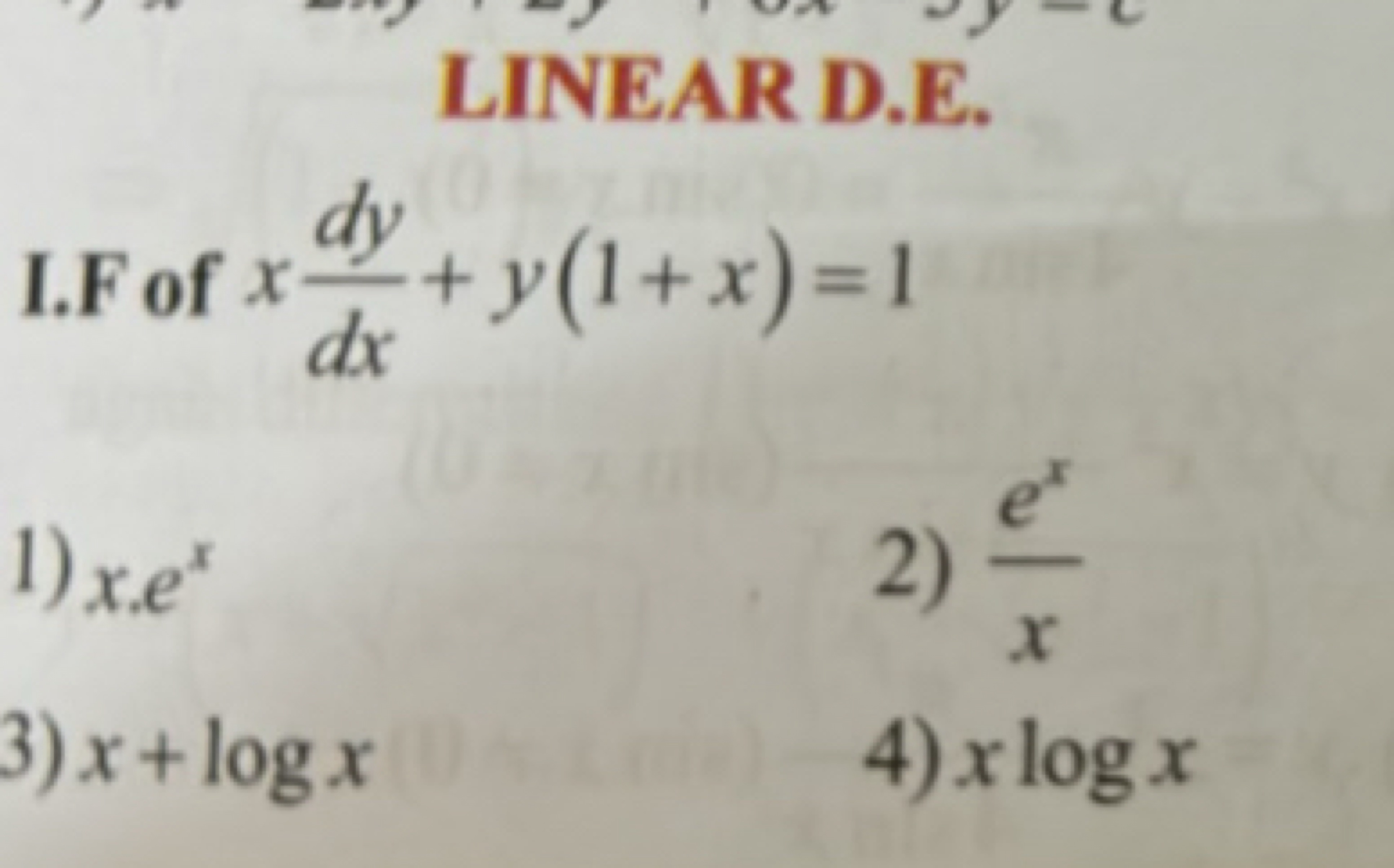 LINEAR D.E.
I.F of xdxdy​+y(1+x)=1
1) x⋅ex
2) xex​
3) x+logx
4) xlogx