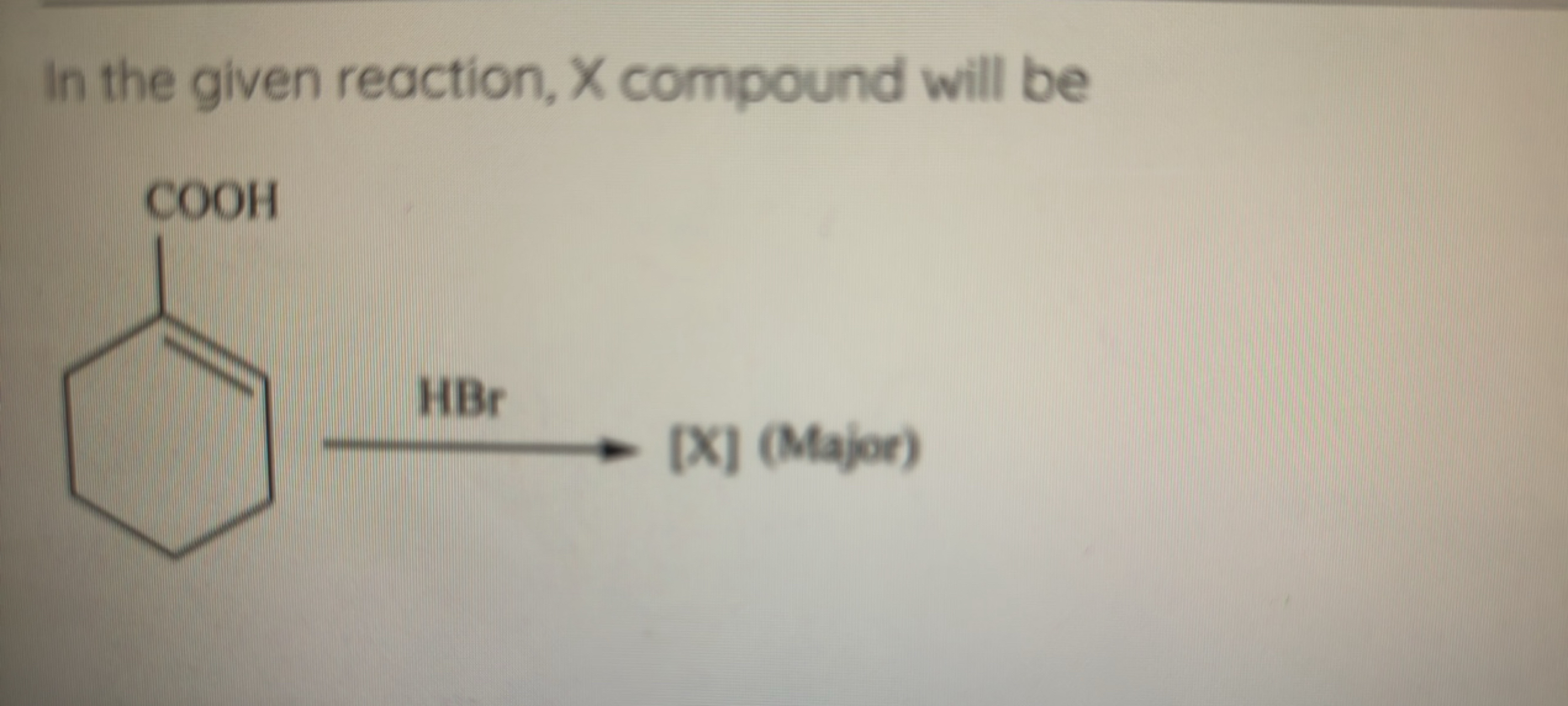 In the given reaction, X compound will be
HBr​[X] (Major)