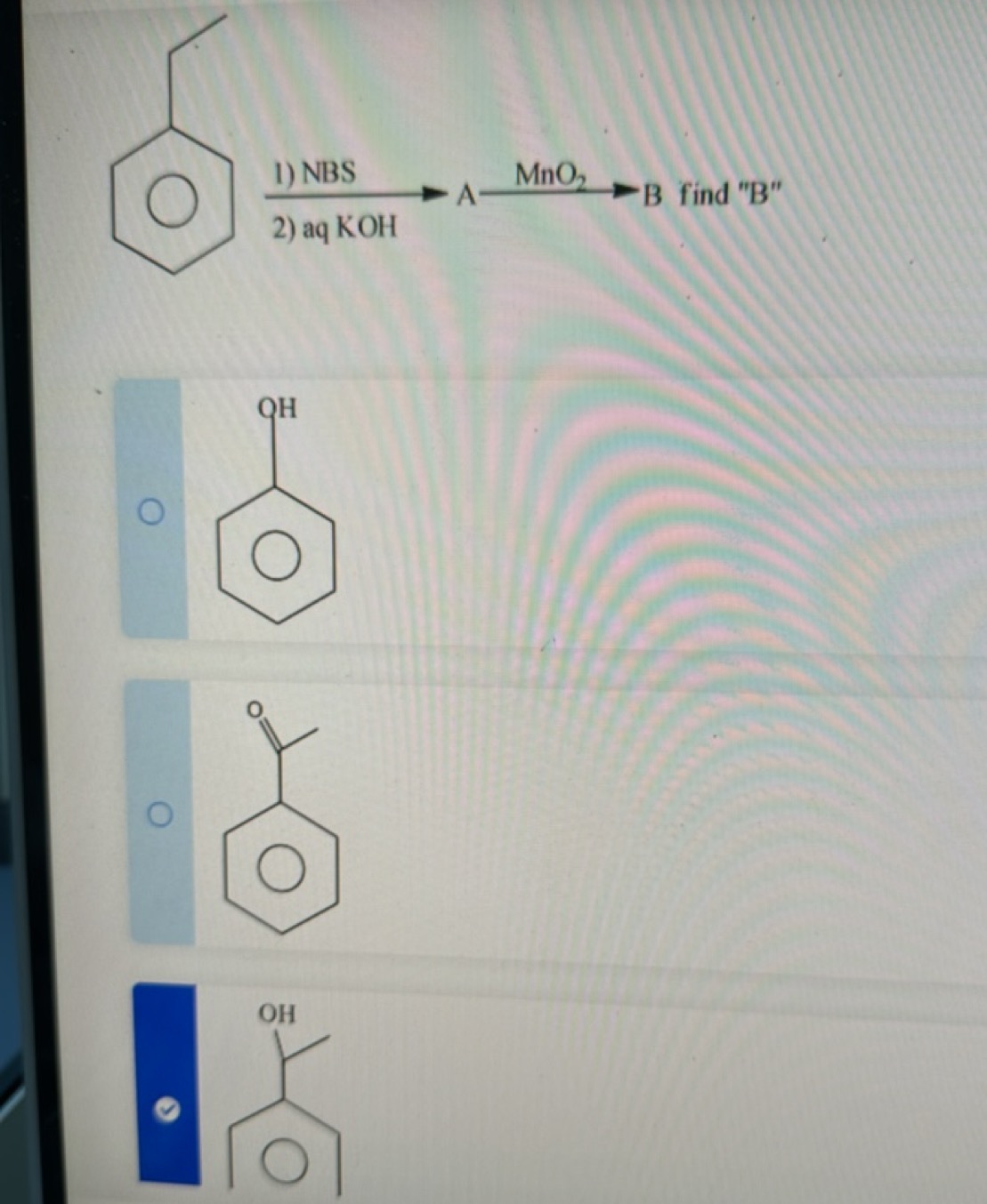 CCc1ccccc1
 1) NBS​AMnO2​​ B find "B"
2) aq KOH
Oc1ccccc1
CC(=O)c1cccc