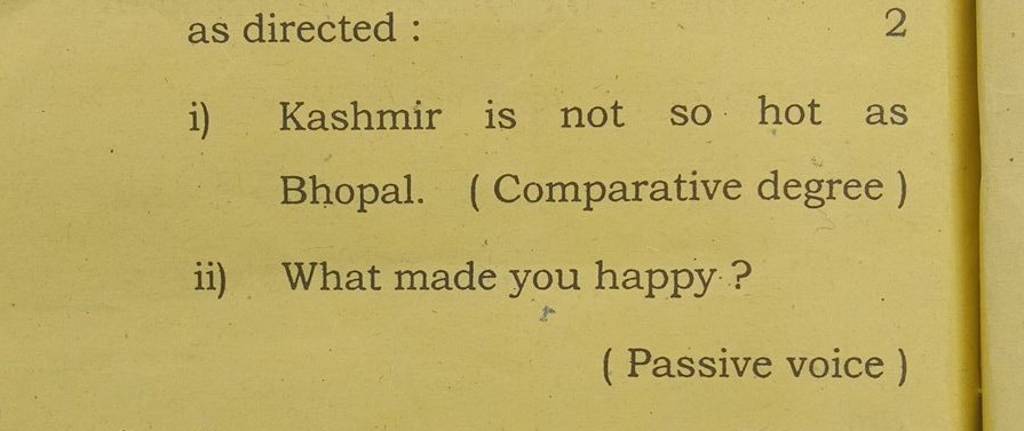 as directed :
2
i) Kashmir is not so hot as Bhopal. (Comparative degre