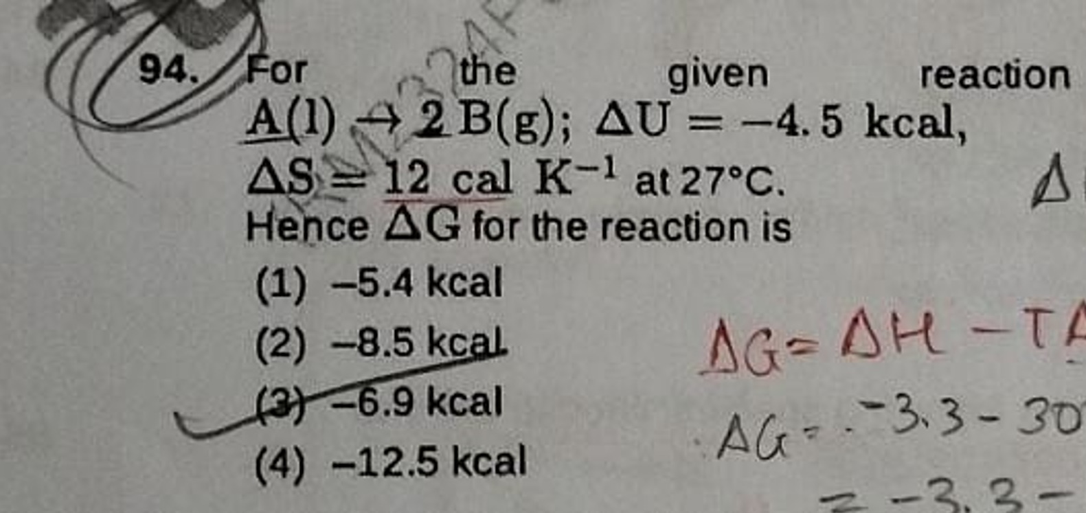 For the given reaction A(l)→2 B( g);ΔU=−4.5kcal, ΔS=12calK−1 at 27∘C. 