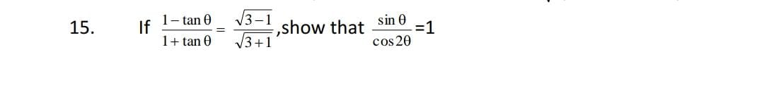 15. If 1+tanθ1−tanθ​=3+1​3−1​​, show that cos2θsinθ​=1
