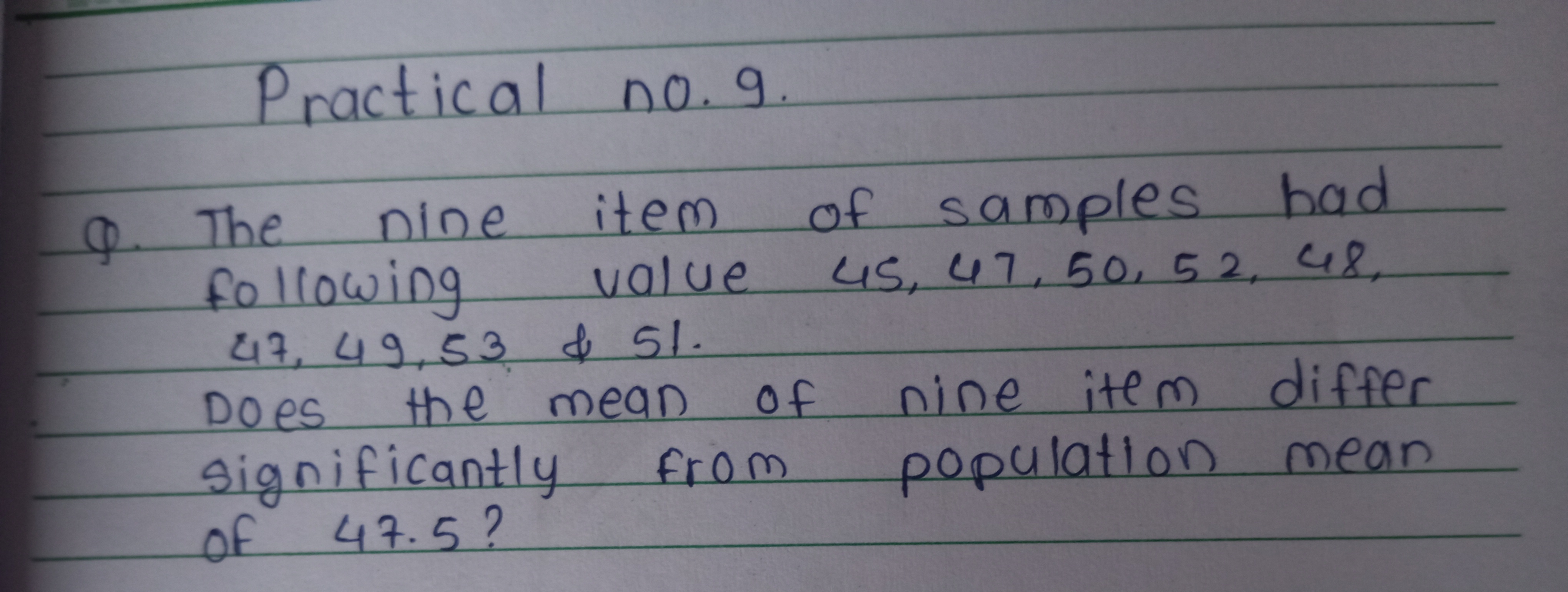 Practical no. 9 .
Q. The nine item of samples had following value 45,4