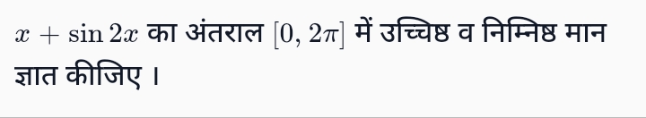 x+sin2x का अंतराल [0,2π] में उच्चिष्ठ व निम्निष्ठ मान ज्ञात कीजिए।