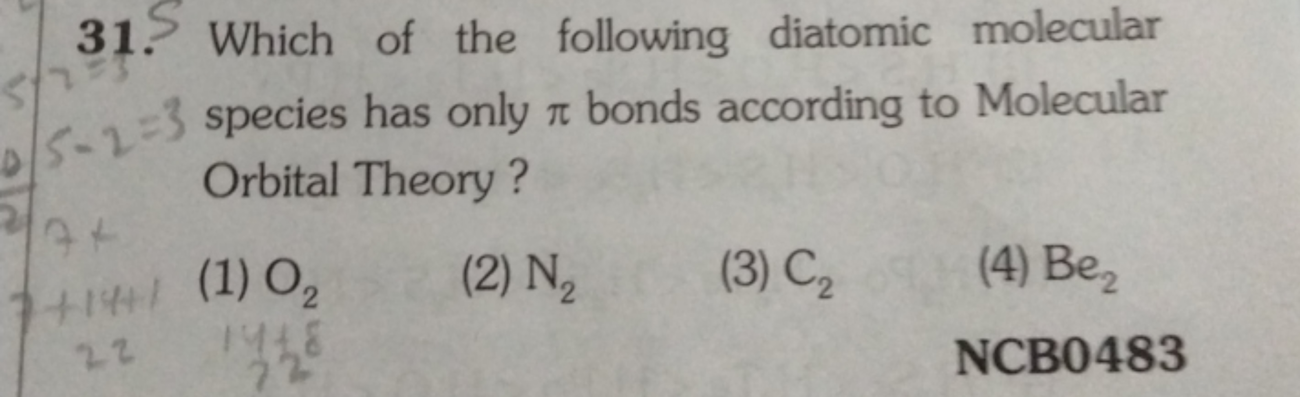 31. Which of the following diatomic molecular 5−2=3 species has only π