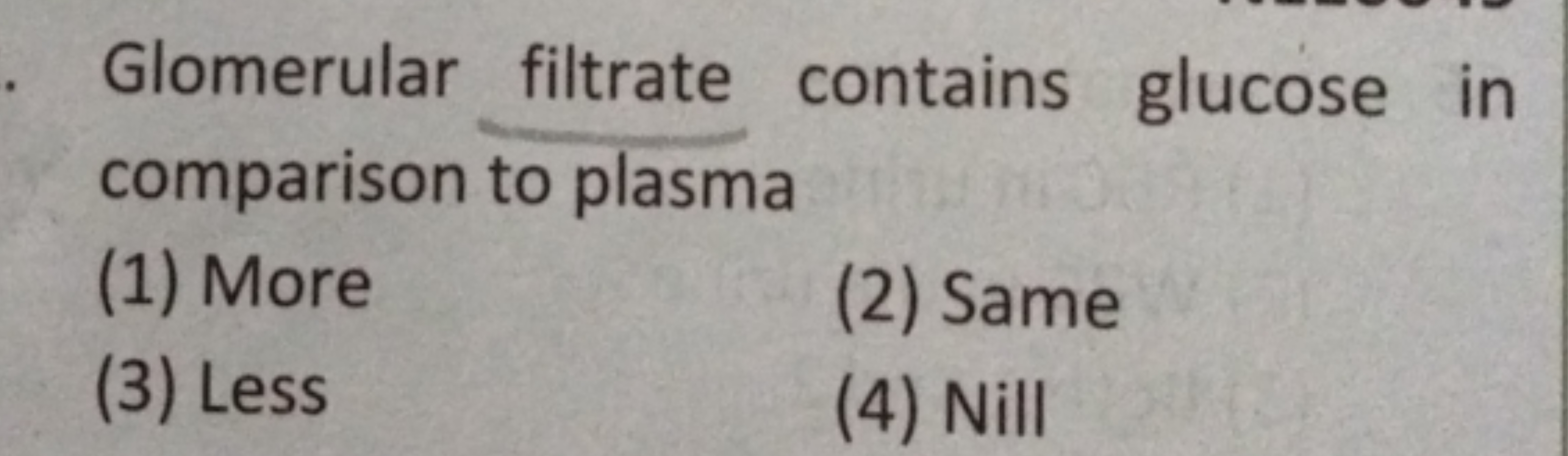 Glomerular filtrate contains glucose in comparison to plasma
(1) More
