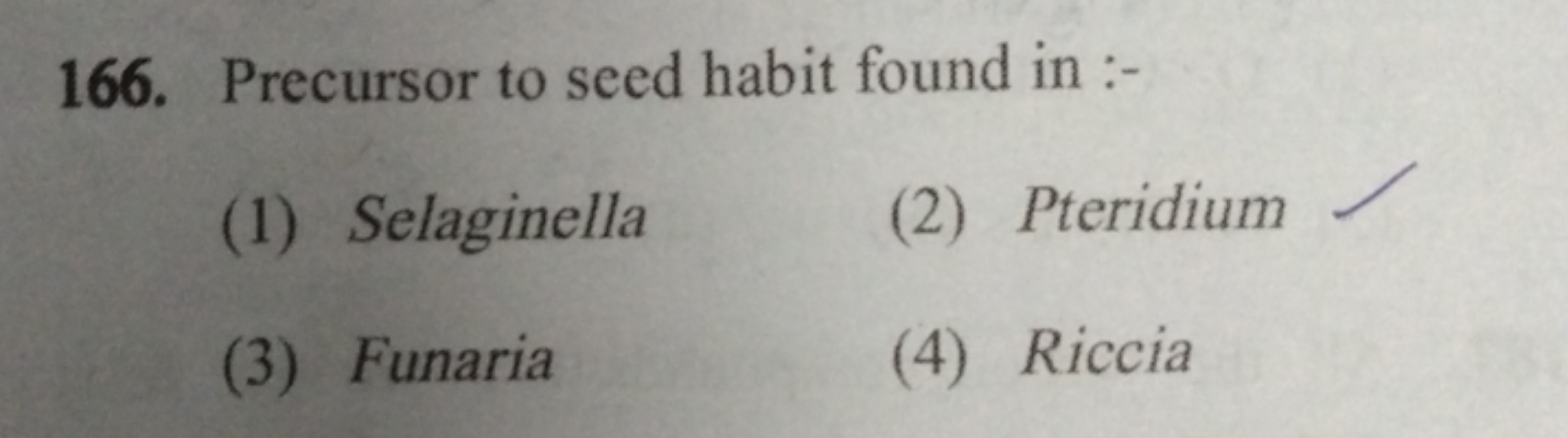 166. Precursor to seed habit found in :-
(1) Selaginella
(2) Pteridium