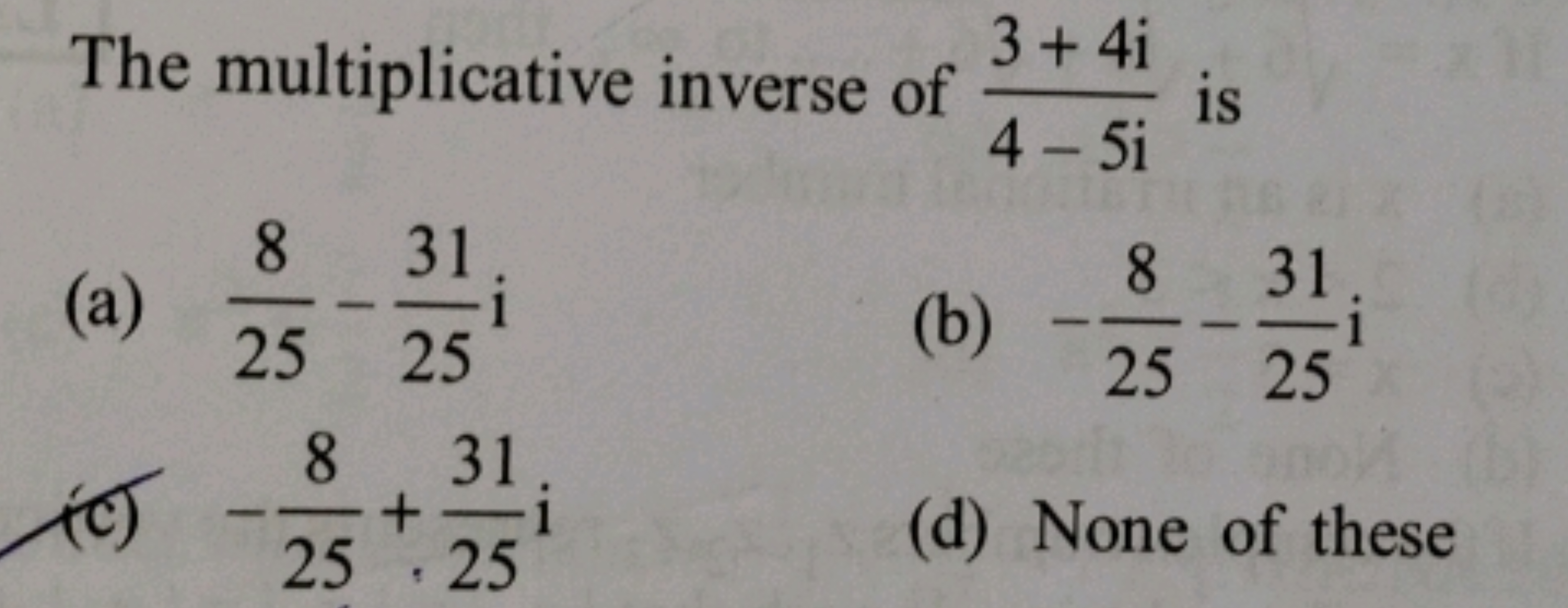 The multiplicative inverse of 4−5i3+4i​ is
(a) 258​−2531​i
(b) −258​−2