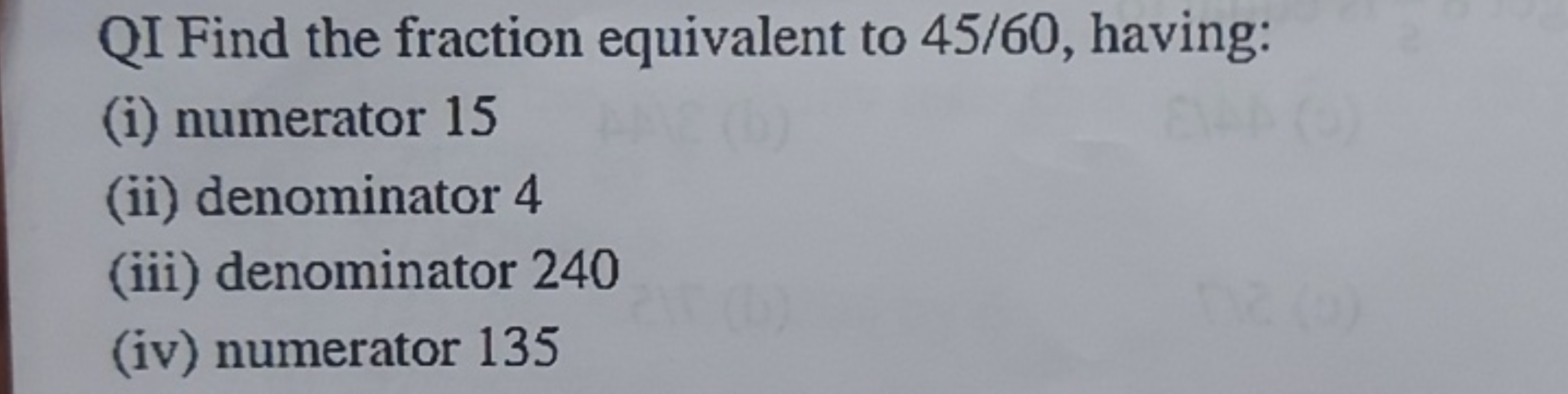 QI Find the fraction equivalent to 45/60, having:
(i) numerator 15
(ii