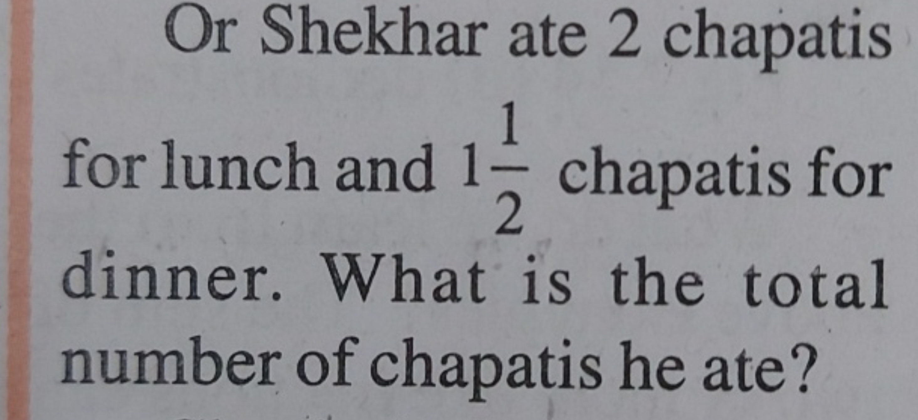 Or Shekhar ate 2 chapatis for lunch and 121​ chapatis for dinner. What