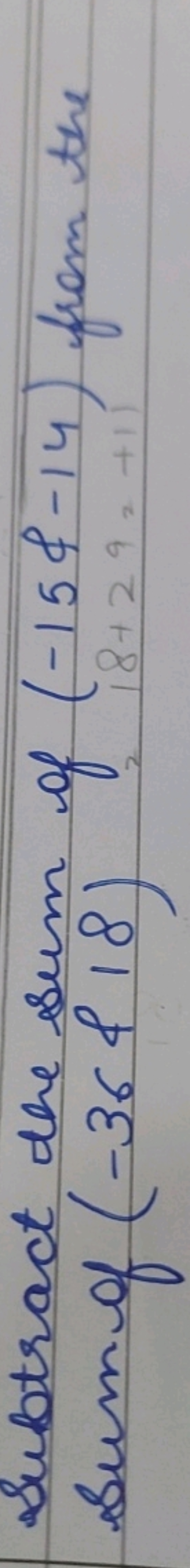 Subtract the sum of (−15&−14) from the Sum of (−36&18)
