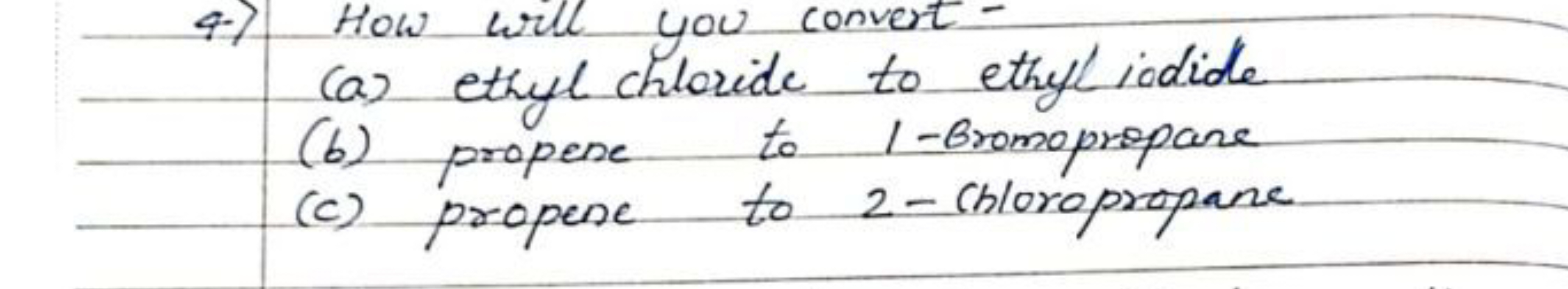 4) How will you convert -
(a) ethyl chloride to ethyl iodide
(b) prope