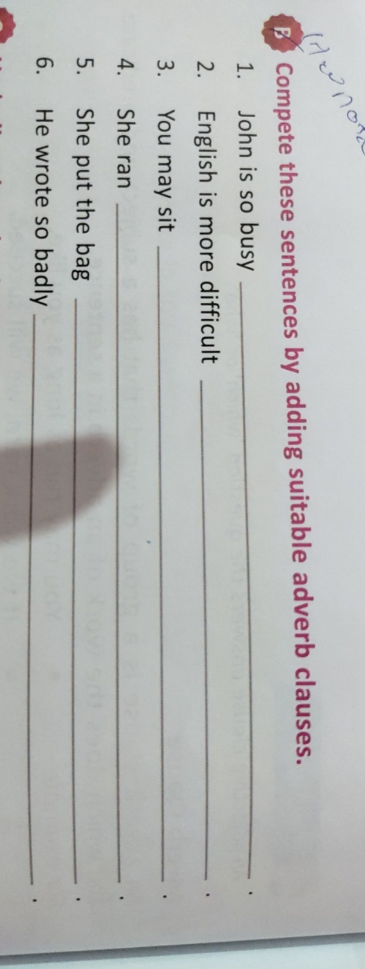 B. Compete these sentences by adding suitable adverb clauses.
1. John 