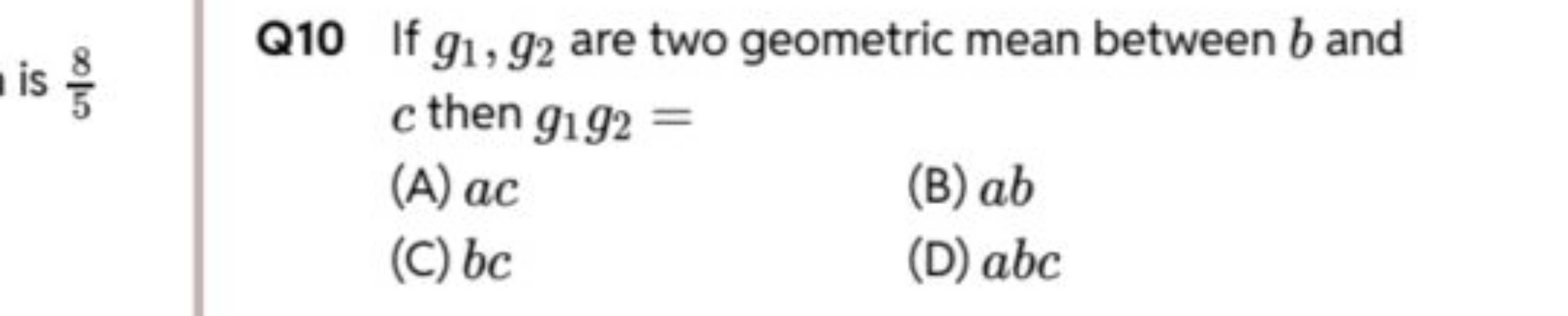 Q10 If g1​,g2​ are two geometric mean between b and c then g1​g2​=
(A)