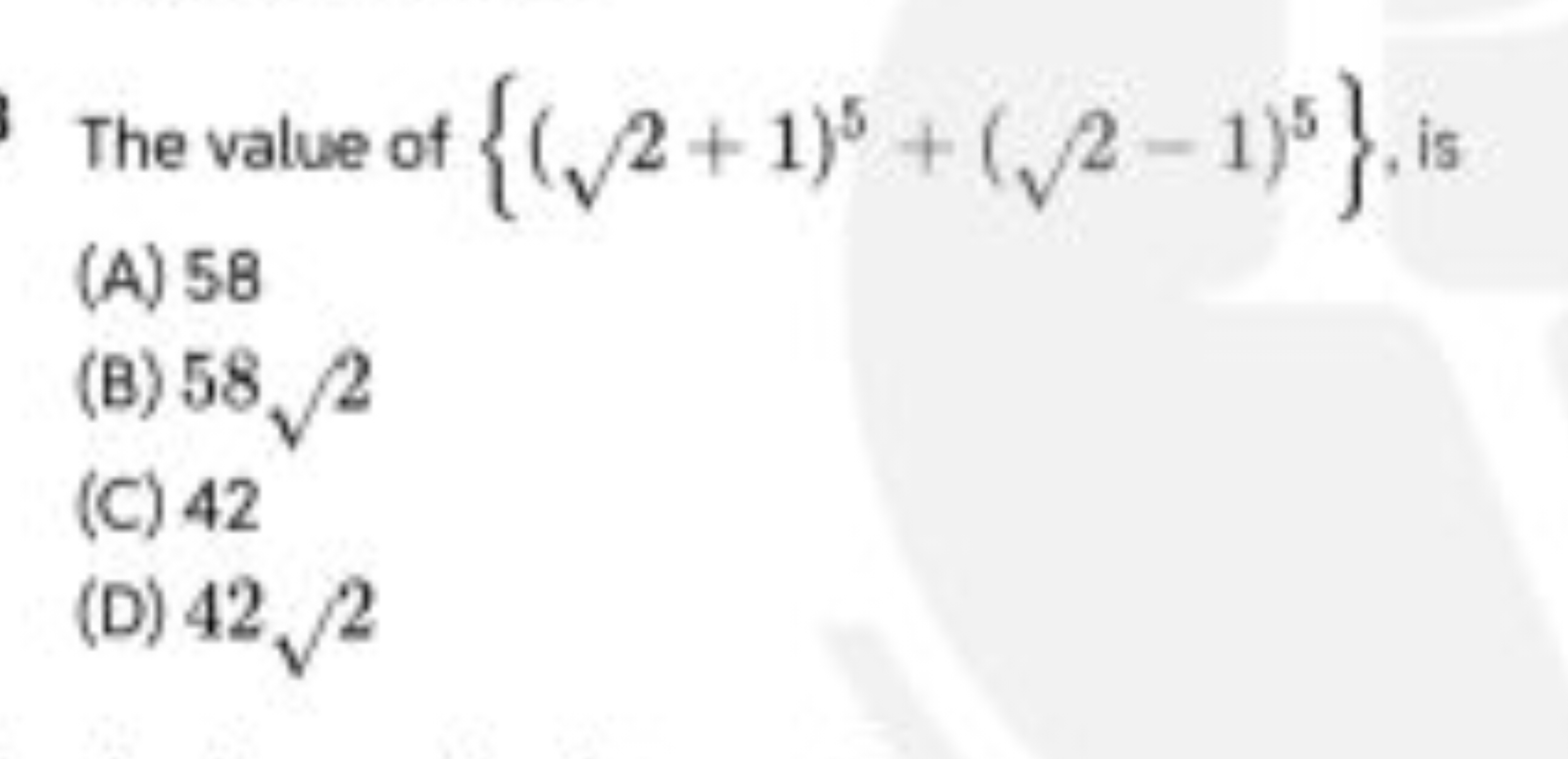 The value of {(2​+1)5+(2​−1)5}, is
(A) 58
(B) 582​
(C) 42
(D) 422​