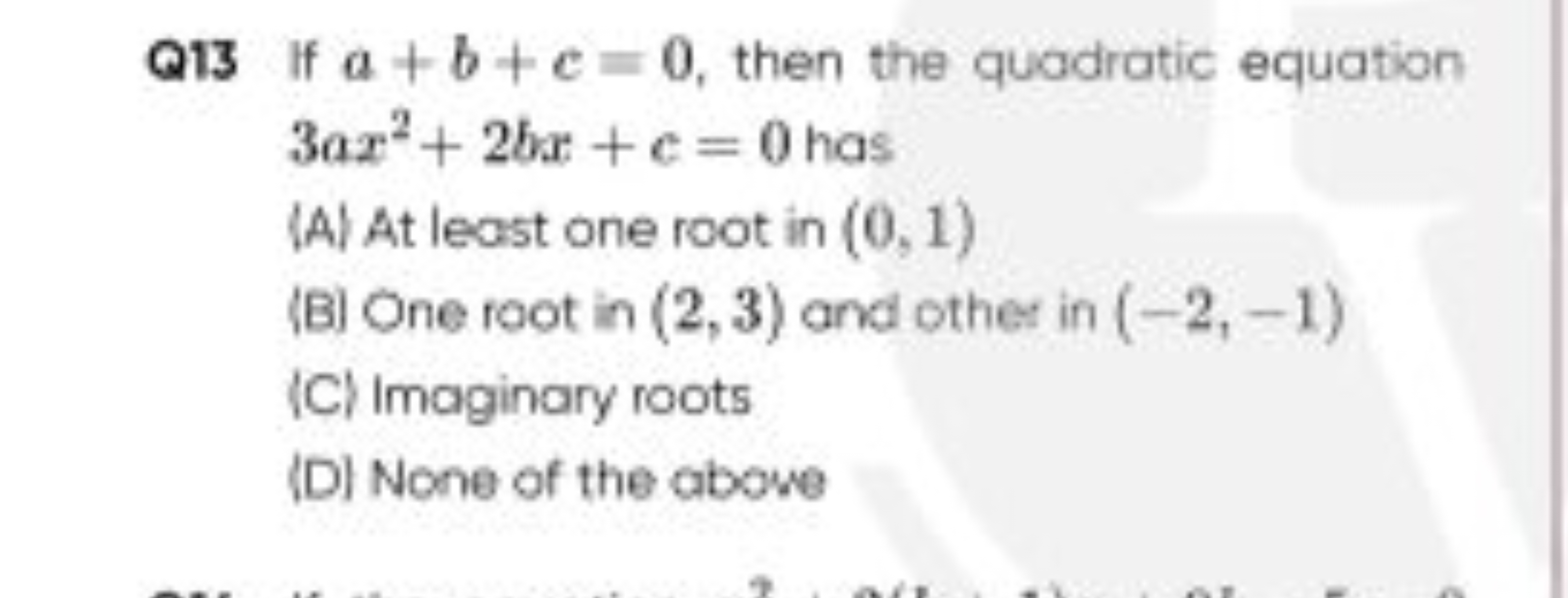 Q13 If a+b+c=0, then the quadratic equation 3ax2+2bx+c=0 has
(A) At le