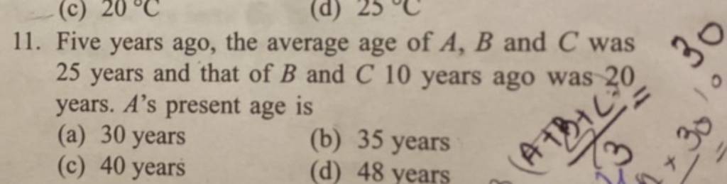 11. Five years ago, the average age of A,B and C was 25 years and that