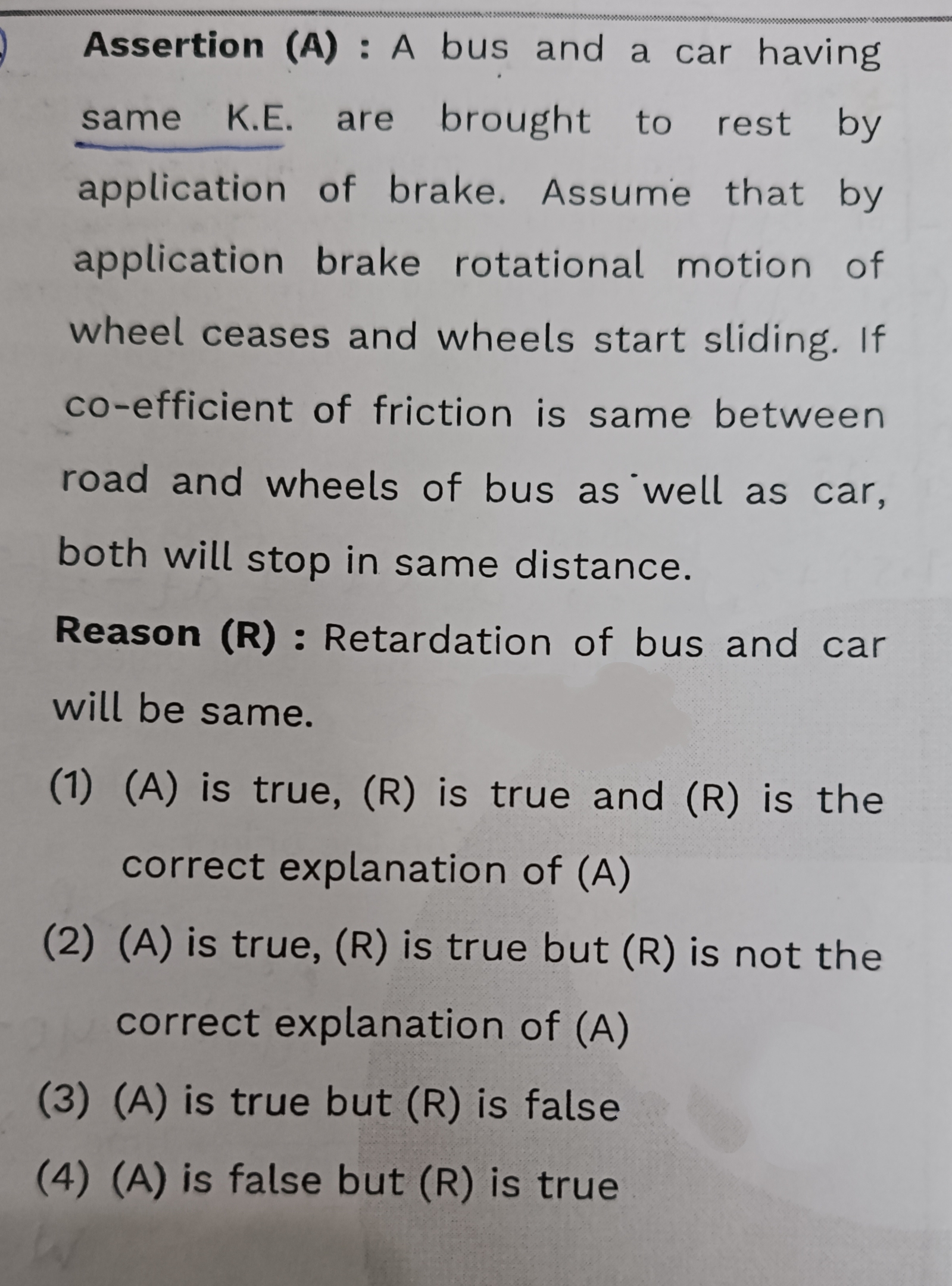 Assertion (A) : A bus and a car having same K.E. are brought to rest b