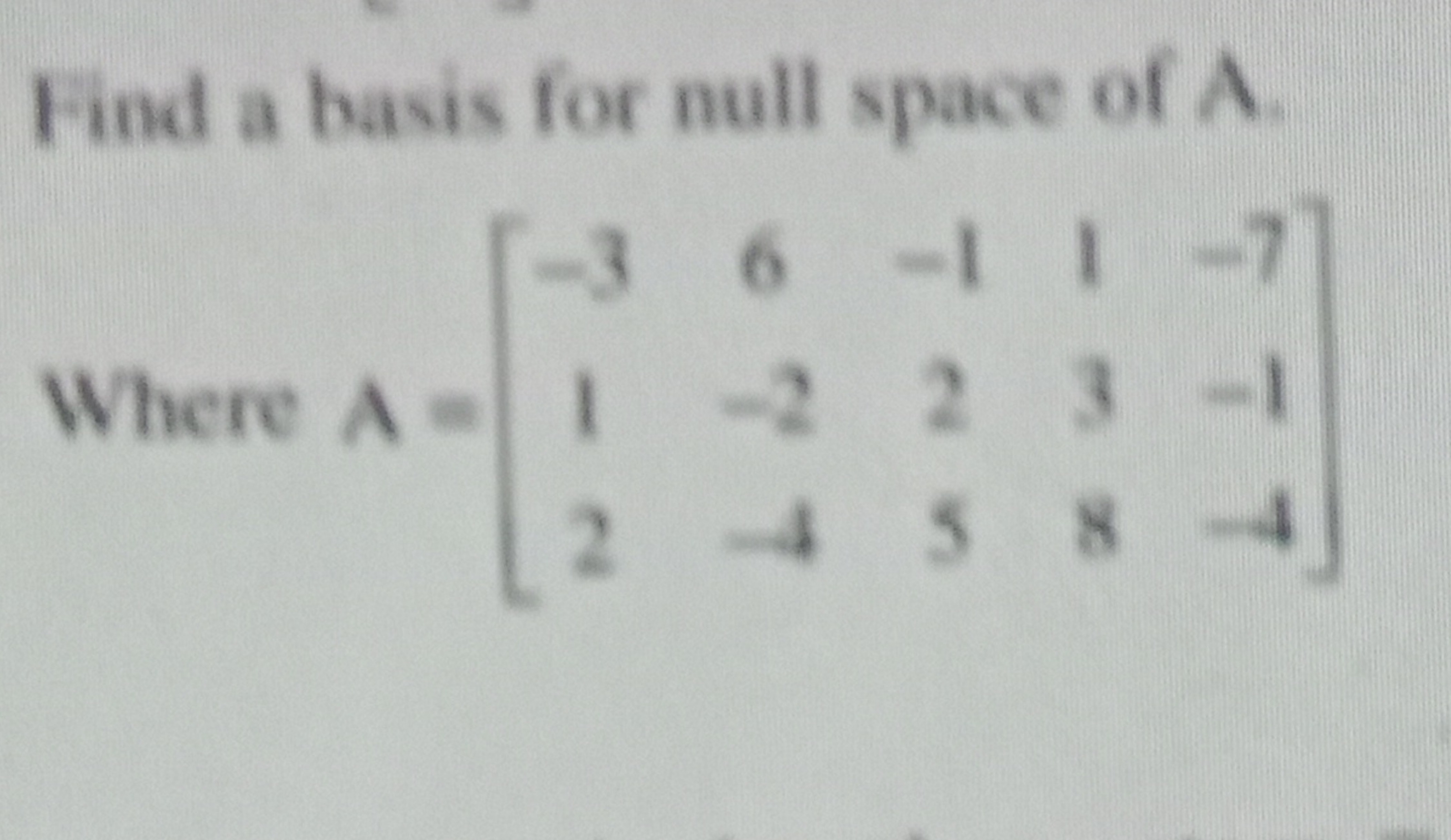 Find a basis for null space of A.
Where A=⎣⎡​−312​6−2−4​−125​138​−7−1−