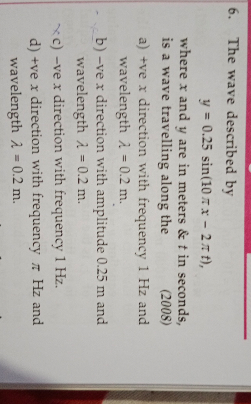 6. The wave described by
y=0.25sin(10πx−2πt)
where x and y are in mete