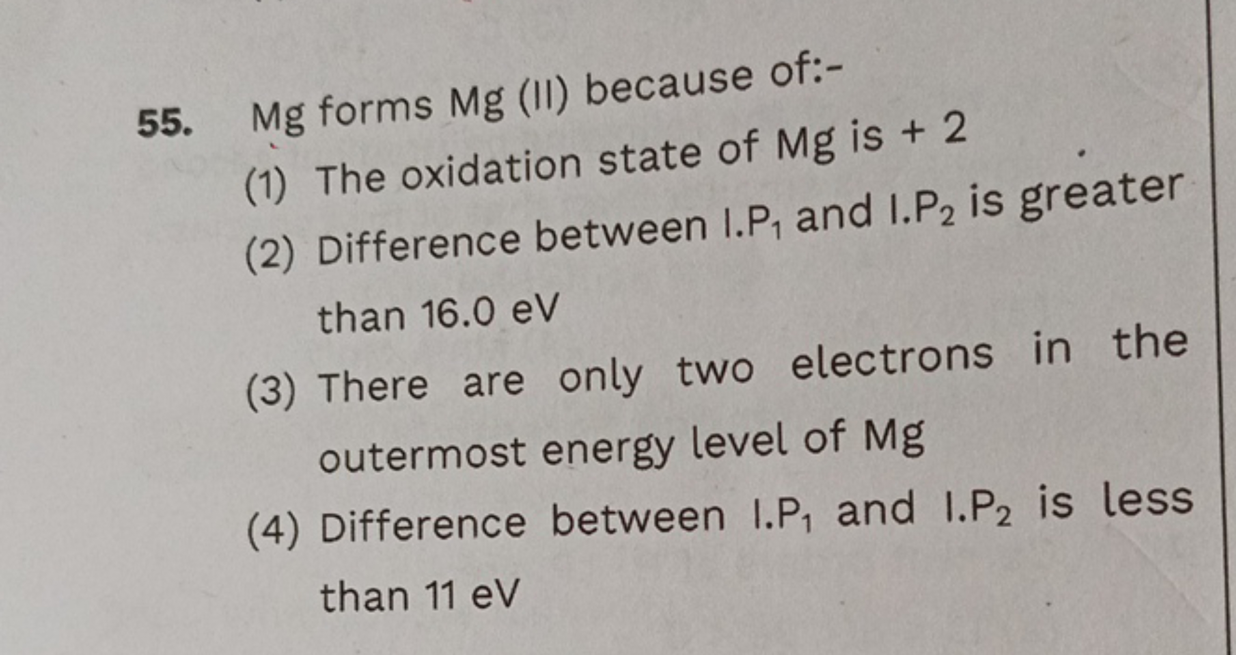 55. Mg forms Mg (II) because of:-
(1) The oxidation state of Mg is + 2